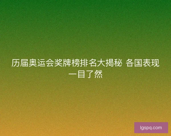 历届奥运会奖牌榜排名大揭秘 各国表现一目了然