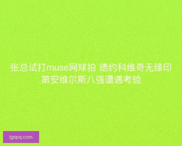 张总试打muse网球拍 德约科维奇无缘印第安维尔斯八强遭遇考验