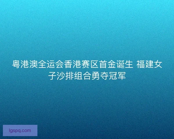 粤港澳全运会香港赛区首金诞生 福建女子沙排组合勇夺冠军 粤港澳全运会香港赛区首金诞生 福建女子沙排组合勇夺冠军
