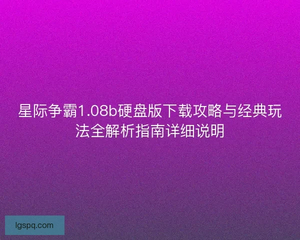 星际争霸1.08b硬盘版下载攻略与经典玩法全解析指南详细说明