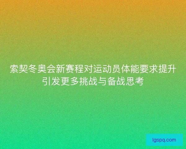 索契冬奥会新赛程对运动员体能要求提升引发更多挑战与备战思考